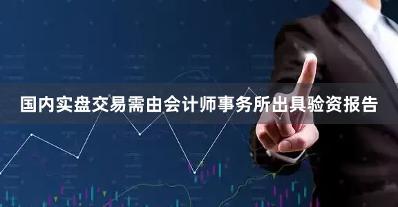 国内实盘交易需由会计师事务所出具验资报告