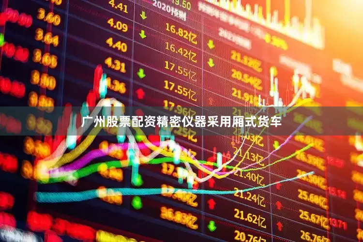 广州股票配资精密仪器采用厢式货车