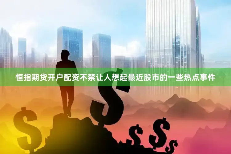 恒指期货开户配资不禁让人想起最近股市的一些热点事件